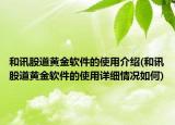 和訊股道黃金軟件的使用介紹(和訊股道黃金軟件的使用詳細情況如何)