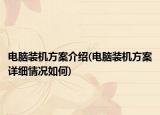 電腦裝機(jī)方案介紹(電腦裝機(jī)方案詳細(xì)情況如何)