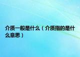 介質(zhì)一般是什么（介質(zhì)指的是什么意思）