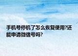 手機號停機了怎么恢復使用?還能申請微信號嗎?