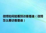 微博如何能看到訪客是誰（微博怎么看訪客是誰）