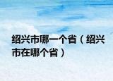 紹興市哪一個(gè)省（紹興市在哪個(gè)?。? /></span></a>
                        <h2><a href=