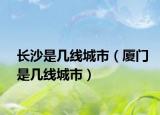 長(zhǎng)沙是幾線城市（廈門(mén)是幾線城市）
