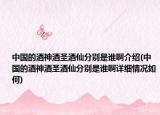 中國(guó)的酒神酒圣酒仙分別是誰(shuí)啊介紹(中國(guó)的酒神酒圣酒仙分別是誰(shuí)啊詳細(xì)情況如何)