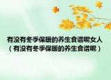 有沒有冬季保暖的養(yǎng)生食譜呢女人（有沒有冬季保暖的養(yǎng)生食譜呢）