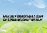 金庸武俠世界里最強(qiáng)反派是誰(shuí)介紹(金庸武俠世界里最強(qiáng)反派是誰(shuí)詳細(xì)情況如何)