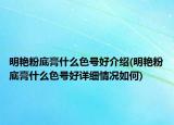 明艷粉底膏什么色號好介紹(明艷粉底膏什么色號好詳細情況如何)