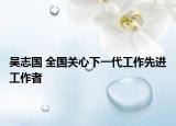 吳志國 全國關(guān)心下一代工作先進工作者
