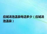 應(yīng)城湯池溫泉電話多少（應(yīng)城湯池溫泉）