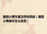 美團(tuán)小黃車(chē)是怎樣收費(fèi)的（美團(tuán)小黃單車(chē)怎么收費(fèi)）