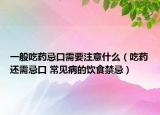 一般吃藥忌口需要注意什么（吃藥還需忌口 常見病的飲食禁忌）