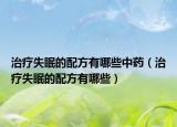 治療失眠的配方有哪些中藥（治療失眠的配方有哪些）