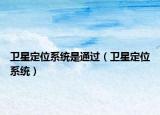 衛(wèi)星定位系統(tǒng)是通過(guò)（衛(wèi)星定位系統(tǒng)）