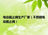 電動(dòng)截止閥生產(chǎn)廠家（不銹鋼電動(dòng)截止閥）