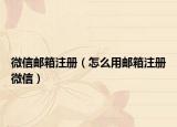 微信郵箱注冊（怎么用郵箱注冊微信）