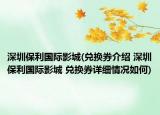 深圳保利國際影城(兌換券介紹 深圳保利國際影城 兌換券詳細情況如何)