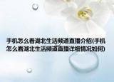 手機(jī)怎么看湖北生活頻道直播介紹(手機(jī)怎么看湖北生活頻道直播詳細(xì)情況如何)