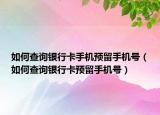如何查詢(xún)銀行卡手機(jī)預(yù)留手機(jī)號(hào)（如何查詢(xún)銀行卡預(yù)留手機(jī)號(hào)）