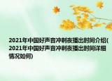 2021年中國(guó)好聲音沖刺夜播出時(shí)間介紹(2021年中國(guó)好聲音沖刺夜播出時(shí)間詳細(xì)情況如何)