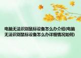 電腦無(wú)法識(shí)別鼠標(biāo)設(shè)備怎么辦介紹(電腦無(wú)法識(shí)別鼠標(biāo)設(shè)備怎么辦詳細(xì)情況如何)