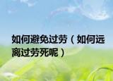 如何避免過勞（如何遠(yuǎn)離過勞死呢）