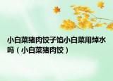 小白菜豬肉餃子餡小白菜用焯水嗎（小白菜豬肉餃）