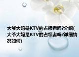 大爺大媽是KTV的占領(lǐng)者嗎?介紹(大爺大媽是KTV的占領(lǐng)者嗎?詳細(xì)情況如何)