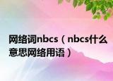 網(wǎng)絡(luò)詞nbcs（nbcs什么意思網(wǎng)絡(luò)用語(yǔ)）