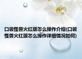 口袋怪獸火紅版怎么操作介紹(口袋怪獸火紅版怎么操作詳細(xì)情況如何)