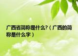 廣西省簡(jiǎn)稱(chēng)是什么?（廣西的簡(jiǎn)稱(chēng)是什么字）