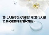 古代人是怎么化妝的介紹(古代人是怎么化妝的詳細(xì)情況如何)