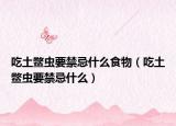 吃土鱉蟲要禁忌什么食物（吃土鱉蟲要禁忌什么）