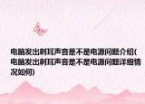 電腦發(fā)出刺耳聲音是不是電源問(wèn)題介紹(電腦發(fā)出刺耳聲音是不是電源問(wèn)題詳細(xì)情況如何)