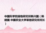 中國(guó)科學(xué)院植物研究所韓興國(guó)（韓建國(guó) 中國(guó)農(nóng)業(yè)大學(xué)草地研究所所長(zhǎng)）