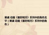 星魂 動畫《秦時明月》系列中的角色名字（星魂 動畫《秦時明月》系列中的角色）