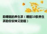 助睡眠的養(yǎng)生茶（睡前10款養(yǎng)生茶助你安神又助眠）