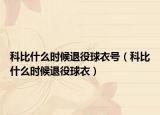 科比什么時(shí)候退役球衣號（科比什么時(shí)候退役球衣）