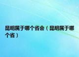 昆明屬于哪個(gè)省會(huì)（昆明屬于哪個(gè)省）