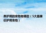 養(yǎng)護(hù)腎的食物有哪些（5大最廉價(jià)護(hù)腎食物）