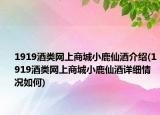 1919酒類(lèi)網(wǎng)上商城小鹿仙酒介紹(1919酒類(lèi)網(wǎng)上商城小鹿仙酒詳細(xì)情況如何)