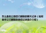 怎么查老公微信已刪除的聊天記錄（如何查老公已刪除的微信記錄簡介介紹）