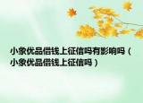 小象優(yōu)品借錢(qián)上征信嗎有影響嗎（小象優(yōu)品借錢(qián)上征信嗎）