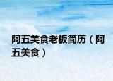 阿五美食老板簡(jiǎn)歷（阿五美食）