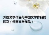 外國(guó)文學(xué)作品與中國(guó)文學(xué)作品的區(qū)別（外國(guó)文學(xué)作品）