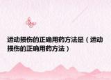 運動損傷的正確用藥方法是（運動損傷的正確用藥方法）
