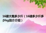16磅大概多少斤（16磅多少斤多少kg簡(jiǎn)介介紹）