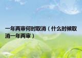 一年兩審何時取消（什么時候取消一年兩審）