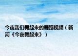 今夜我們舞起來(lái)的舞蹈視頻（新河《今夜舞起來(lái)》）