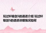 玩過(guò)軒轅劍5的請(qǐng)進(jìn)介紹 玩過(guò)軒轅劍5的請(qǐng)進(jìn)詳細(xì)情況如何
