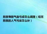 熬夜導(dǎo)致氣血虧虛怎么調(diào)理（經(jīng)常熬夜的人氣虧該怎么補）
